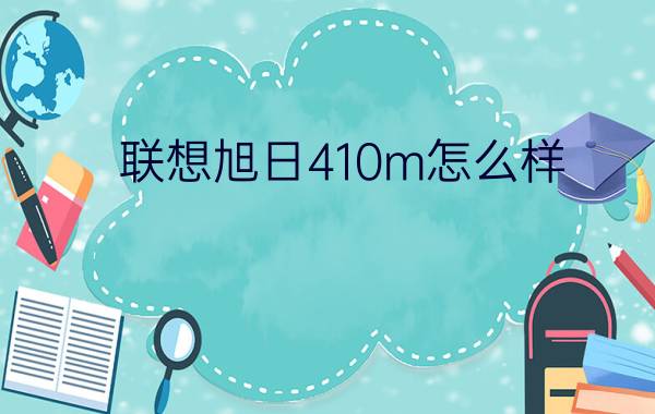 联想旭日410m怎么样    联想旭日410m测评